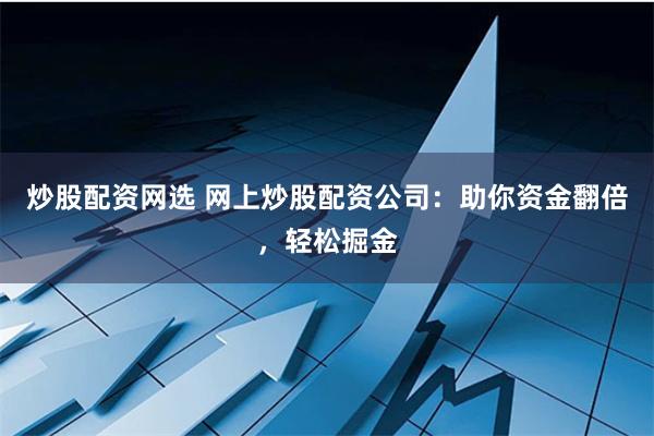 炒股配资网选 网上炒股配资公司：助你资金翻倍，轻松掘金
