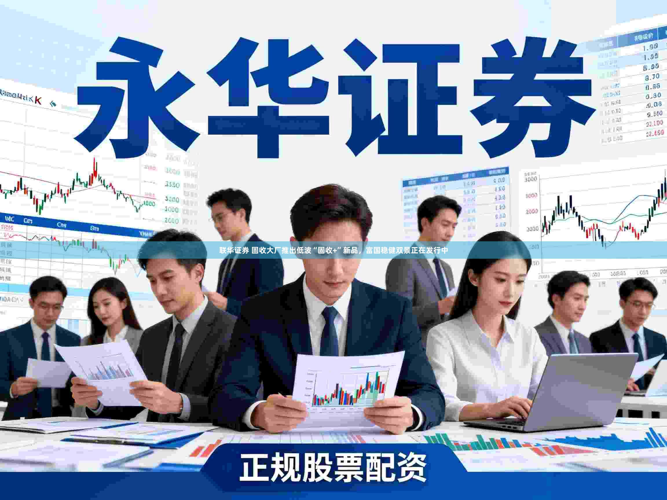 联华证券 固收大厂推出低波“固收+”新品，富国稳健双景正在发行中