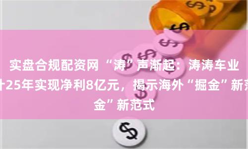 实盘合规配资网 “涛”声渐起：涛涛车业预计25年实现净利8亿元，揭示海外“掘金”新范式