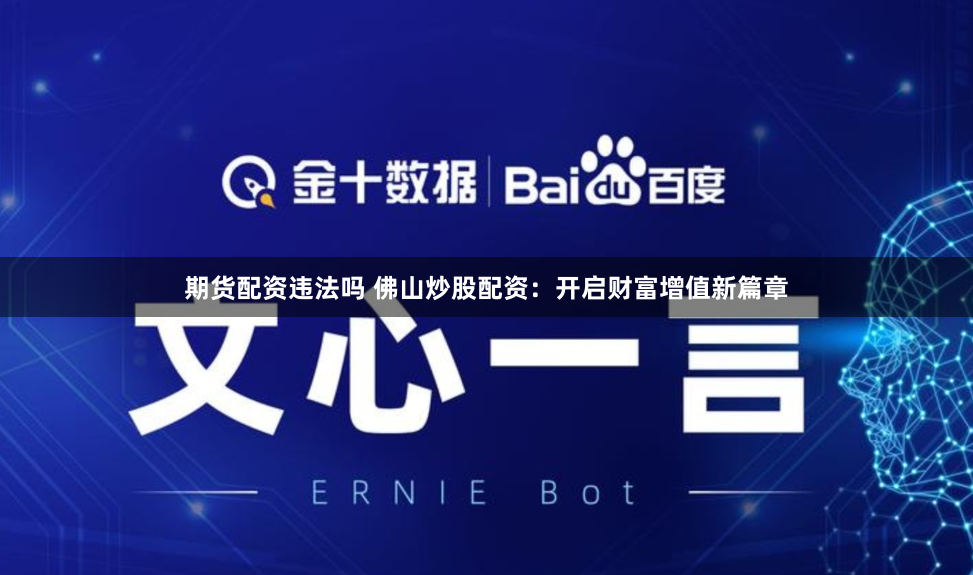 期货配资违法吗 佛山炒股配资:开启财富增值新篇章