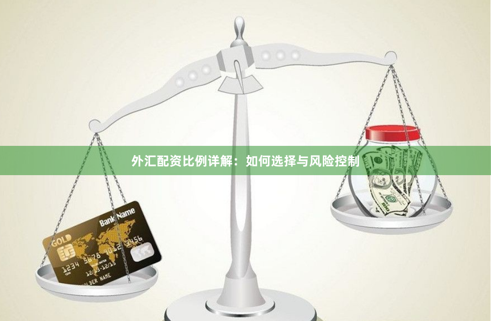 外汇配资比例详解：如何选择与风险控制