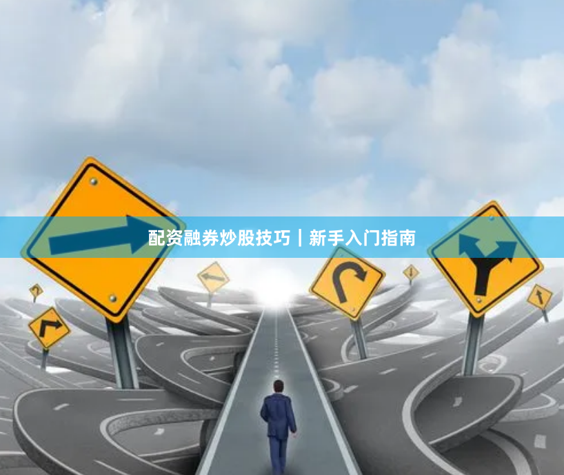 配资融券炒股技巧｜新手入门指南