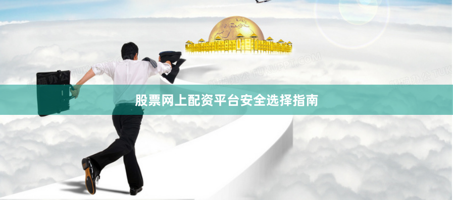 股票网上配资平台安全选择指南