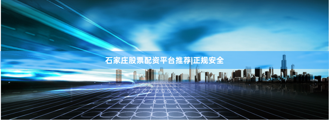石家庄股票配资平台推荐|正规安全