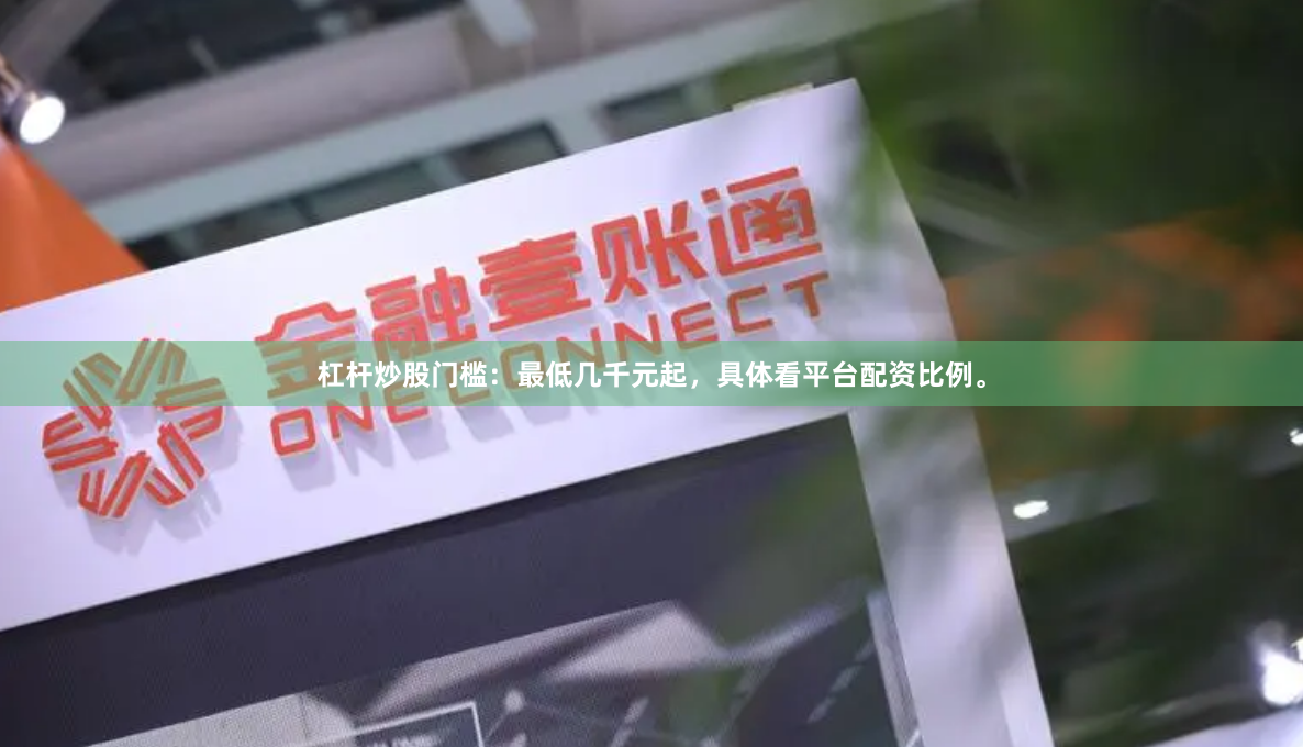 杠杆炒股门槛：最低几千元起，具体看平台配资比例。