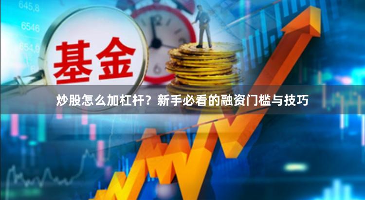 炒股怎么加杠杆？新手必看的融资门槛与技巧