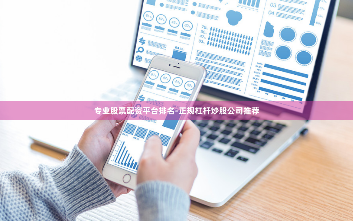 专业股票配资平台排名-正规杠杆炒股公司推荐